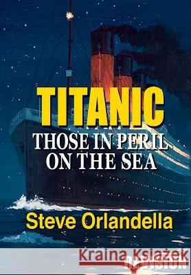 Titanic: Those in Peril on the Sea Steve Orlandella 9781479221615 Createspace Independent Publishing Platform