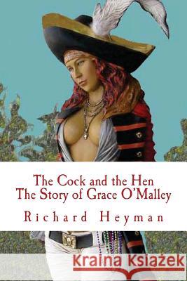 The Cock and the Hen, The Story of Grace O'Malley, The Irish Princess Pirate Heyman, Richard a. 9781479221950