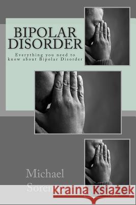 Bipolar Disorder: Everything You Need to Know about Bipolar Disorder Michael Sorento 9781479223336 Createspace