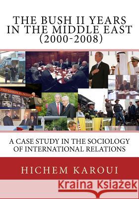 The Bush II Years in the Middle East (2000-2008): A Case Study in the Sociology of International Relations Hichem Karoui 9781479223466 Createspace Independent Publishing Platform