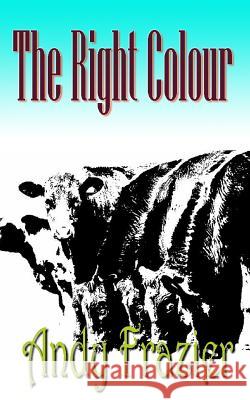 The Right Colour: A novel about a cow Frazier, Andy 9781479223510