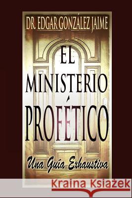 El Ministerio Profético: Una Guía Exhaustiva Gonzalez Jaime, Edgar 9781479227082 Createspace Independent Publishing Platform