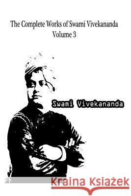 The Complete Works Of Swami Vivekananda Volume 3 Vivekananda, Swami 9781479230853 Createspace