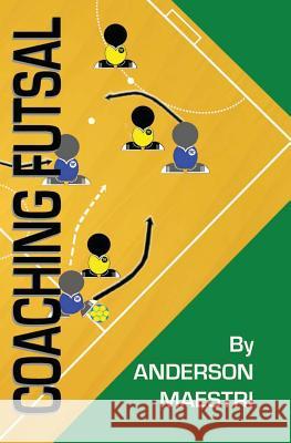 Coaching Futsal: Understanding, Improving, and Perfecting Anderson Maestri 9781479231614 