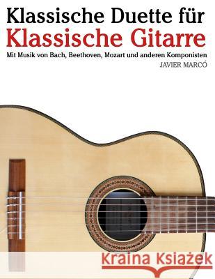 Klassische Duette Für Klassische Gitarre: Klassische Gitarre Für Anfänger. Mit Musik Von Bach, Beethoven, Mozart Und Anderen Komponisten (in Noten Und Marco, Javier 9781479232420 Createspace