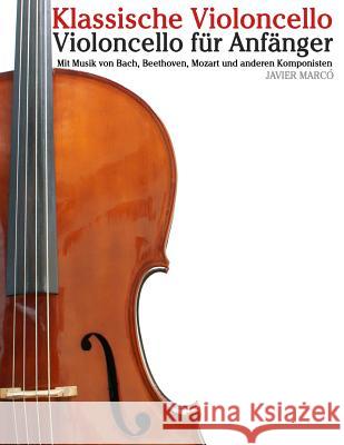 Klassische Violoncello: Violoncello Für Anfänger. Mit Musik Von Bach, Beethoven, Mozart Und Anderen Komponisten Marco, Javier 9781479232758