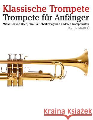 Klassische Trompete: Trompete Für Anfänger. Mit Musik Von Bach, Strauss, Tchaikovsky Und Anderen Komponisten Marco, Javier 9781479232949 Createspace