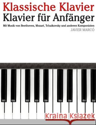 Klassische Klavier: Klavier Für Anfänger. Mit Musik Von Beethoven, Mozart, Tchaikovsky Und Anderen Komponisten Marco, Javier 9781479232963 Createspace