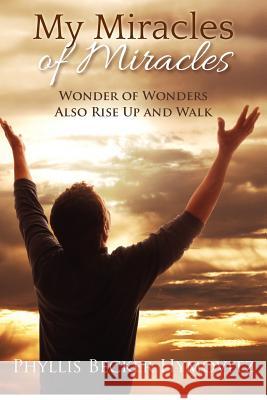 My Miracles of Miracles: Wonder of Wonders Also Rise Up and Walk Phyllis Becke 9781479234028