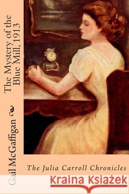 The Mystery of the Blue Mill, 1913: The Julia Carroll Chronicles Gail McGaffigan 9781479234431