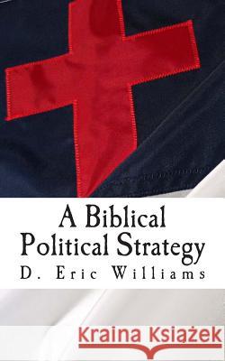 A Biblical Political Strategy D. Eric Williams 9781479234974 Createspace