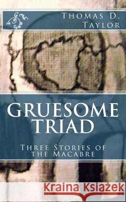 Gruesome Triad: Three Stories of the Macabre Thomas D. Taylor Thomas D. Taylor 9781479238569 Createspace