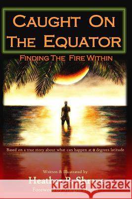 Caught On The Equator; Finding The Fire Within Shreve, Heather P. 9781479238835 Createspace