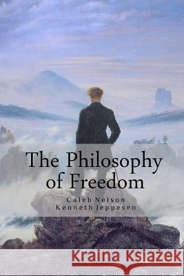 The Philosophy of Freedom Caleb Nelson Kenneth Jeppesen 9781479238972