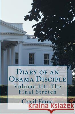 Diary of an Obama Disciple: Volume III: The Final Stretch Cecil Faust 9781479240432