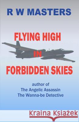 Flying High in Forbidden Skies R. W. Masters 9781479240463 Createspace