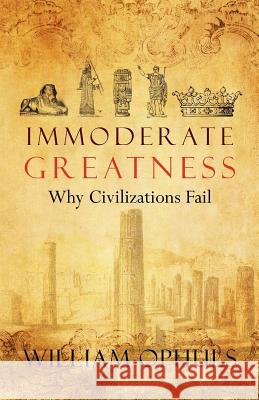 Immoderate Greatness: Why Civilizations Fail William Ophuls 9781479243143 Createspace