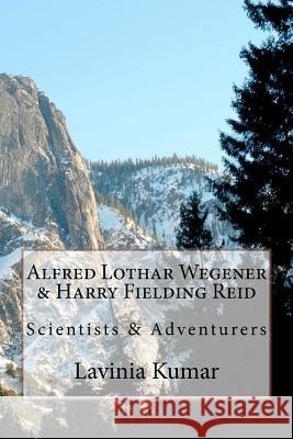 Alfred Lothar Wegener & Harry Fielding Reid: Scientists & Adventurers Lavinia Kuma 9781479244843