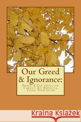 Our Greed & Ignorance: Poses A Far Greater Threat To America, Than Terrorism Green, Jim 9781479246335 Createspace