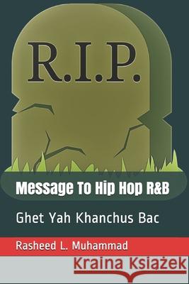 Message To Hip Hop R&B: Ghit Yah Khanchus Bac Rasheed L. Muhammad 9781479246588 