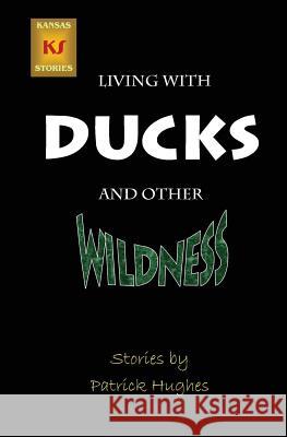 Living with Ducks and Other Wildness Patrick Hughes 9781479247899