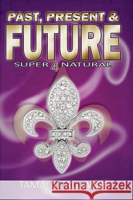 Past, Present, & Future: SuperNatural Callaway, Tamala 9781479248063 Createspace