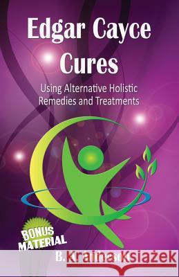 Edgar Cayce Cures - Using Alternative Holistic Remedies and Treatments B. A. Anderson 9781479248483 Createspace