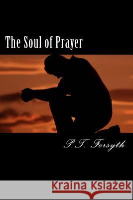 The Soul of Prayer P. T. Forsyth 9781479248650 Createspace