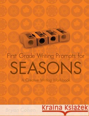 First Grade Writing Prompts for Seasons: A Creative Writing Workbook Bryan Cohen 9781479249268 Createspace