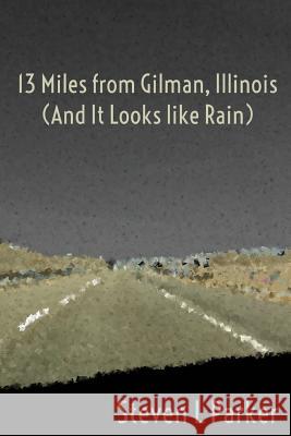 13 Miles from Gilman, Illinois (And It Looks like Rain) Parker, Steven L. 9781479249770