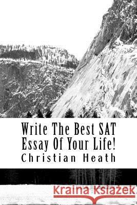 Write The Best SAT Essay Of Your Life! Heath, Christian 9781479252350 Createspace