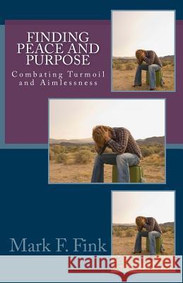 Finding Peace and Purpose: Combating Turmoil and Aimlessness Mark F. Fink 9781479254095