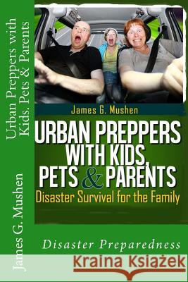 Urban Preppers with Kids, Pets & Parents: Disaster Survival for the Family James G. Mushen Rex Michaels 9781479255818 Createspace