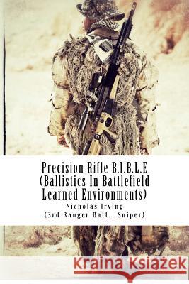 Precision Rifle B.I.B.L.E: (Ballistics In Battlefield Learned Environments) Irving, Nicholas G. 9781479256297 Createspace