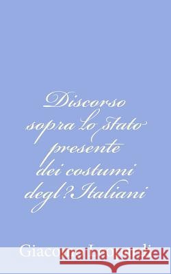 Discorso sopra lo stato presente dei costumi degl?Italiani Leopardi, Giacomo 9781479257089 Createspace
