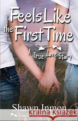 Feels Like the First Time: A True Love Story Shawn Inmon 9781479258949