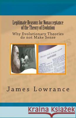 Legitimate Reasons for Nonacceptance of the Theory of Evolution: Why Evolutionary Theories do not Make Sense Lowrance, James M. 9781479263042