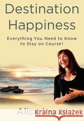 Destination Happiness: Everything You Need to Know to Stay on Course! Alice Inoue 9781479263424