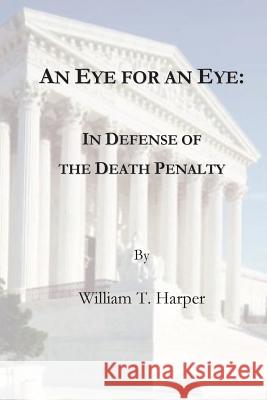 An Eye For an Eye: In Defense of the Death Penalty Harper, William T. 9781479264988 Createspace Independent Publishing Platform
