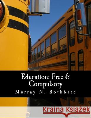 Education: Free & Compulsory (Large Print Edition) Kevin Ryan Murray N. Rothbard 9781479265046 Createspace Independent Publishing Platform