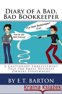 Diary of a Bad, Bad Bookkeeper: A Cautionary Embezzlement Tale for Small Business Owners Everywhere E. T. Barton 9781479265725 Createspace