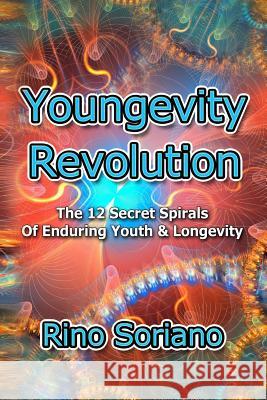 Youngevity Revolution: The 12 Secret Spirals of Enduring Youth and Longevity Rino Soriano 9781479268498 Createspace