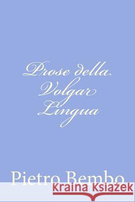 Prose della Volgar Lingua Bembo, Pietro 9781479269402 Createspace