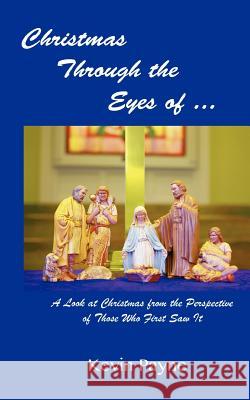 Christmas Through the Eyes Of...: A Look at Christmas From the Perspective of Those Who First Saw It Payne, Kevin 9781479270149 Createspace