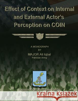 Effect of Context on Internal and External Actor's Perception on COIN Studies, School Of Advanced Military 9781479271146 Createspace