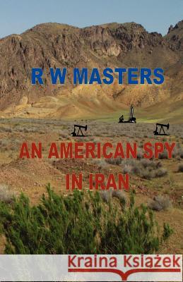 An American Spy in Iran R. W. Masters 9781479273096 Createspace