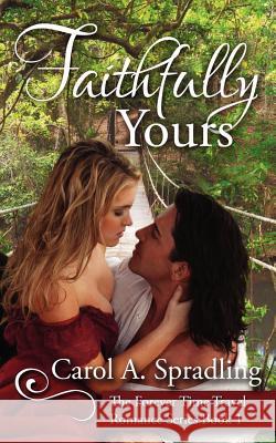 Faithfully Yours: The Forever Time Travel Romance Series, Book 1 Carol A. Spradling 9781479273607 Createspace