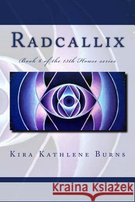 Radcallix: Book 5 of the 13th House Series Kira Kathlene Burns 9781479275762 Createspace