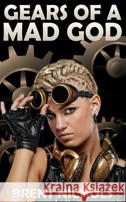 Gears of a Mad God: A Steampunk Lovecraft Adventure Brent Nichols 9781479275786 Createspace