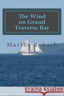 The Wind on Grand Traverse Bay Martha Robach 9781479276080 Createspace